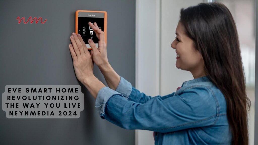 Eve Smart Home: Revolutionizing the Way You Live | neynmedia 2024